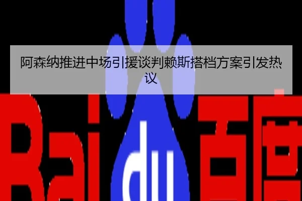 阿森纳推进中场引援谈判赖斯搭档方案引发热议